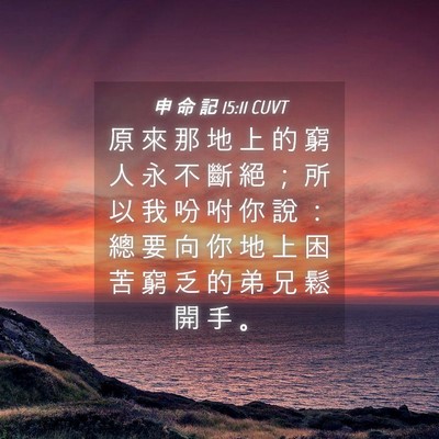 Picture 04 - 申 命 記 15:11 CUVT - 原 來 那 地 上 的 窮 人 永 不 斷 絕 - Bible Verse Picture