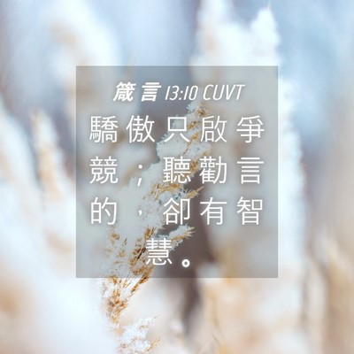 Picture 04 - 箴 言 13:10 CUVT - 驕 傲 只 啟 爭 競 ； 聽 勸 言 的 ， - Bible Verse Picture