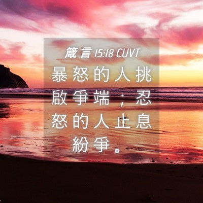 Picture 04 - 箴 言 15:18 CUVT - 暴 怒 的 人 挑 啟 爭 端 ； 忍 怒 的 - Bible Verse Picture