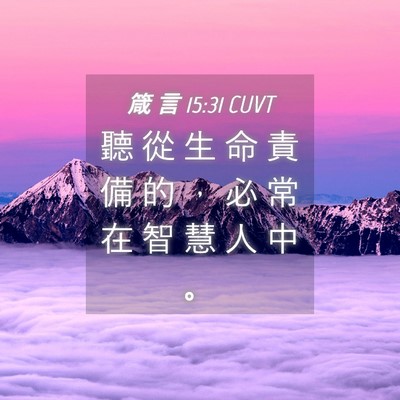 Picture 04 - 箴 言 15:31 CUVT - 聽 從 生 命 責 備 的 ， 必 常 在 智 - Bible Verse Picture