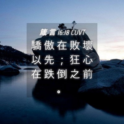 Picture 04 - 箴 言 16:18 CUVT - 驕 傲 在 敗 壞 以 先 ； 狂 心 在 跌 - Bible Verse Picture