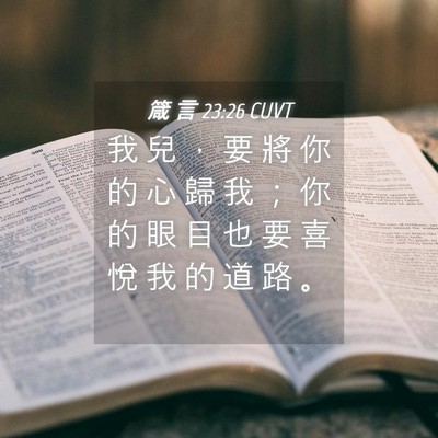 Picture 04 - 箴 言 23:26 CUVT - 我 兒 ， 要 將 你 的 心 歸 我 ； 你 - Bible Verse Picture