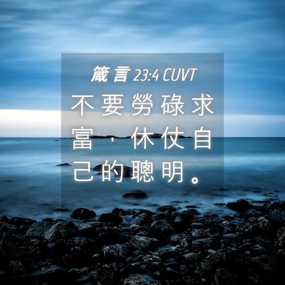 Picture 04 - 箴 言 23:4 CUVT - 不 要 勞 碌 求 富 ， 休 仗 自 己 的 - Bible Verse Picture