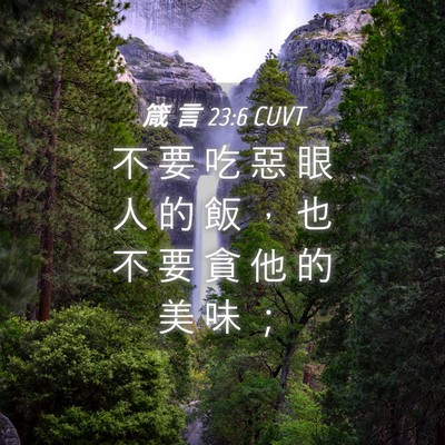 Picture 04 - 箴 言 23:6 CUVT - 不 要 吃 惡 眼 人 的 飯 ， 也 不 要 - Bible Verse Picture