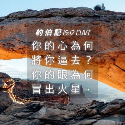 Picture 04 - 約 伯 記 15:12 CUVT - 你 的 心 為 何 將 你 逼 去 ？ 你 的 - Bible Verse Picture
