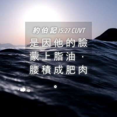 Picture 04 - 約 伯 記 15:27 CUVT - 是 因 他 的 臉 蒙 上 脂 油 ， 腰 積 - Bible Verse Picture