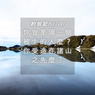 Picture 04 - 約 伯 記 15:7 CUVT - 你 豈 是 頭 一 個 被 生 的 人 麼 ？ - Bible Verse Picture