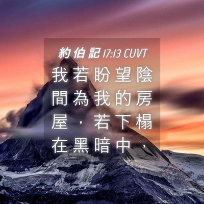 Picture 04 - 約 伯 記 17:13 CUVT - 我 若 盼 望 陰 間 為 我 的 房 屋 ， - Bible Verse Picture