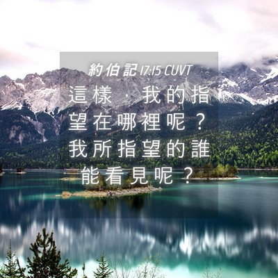 Picture 04 - 約 伯 記 17:15 CUVT - 這 樣 ， 我 的 指 望 在 哪 裡 呢 ？ - Bible Verse Picture