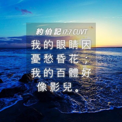Picture 04 - 約 伯 記 17:7 CUVT - 我 的 眼 睛 因 憂 愁 昏 花 ； 我 的 - Bible Verse Picture