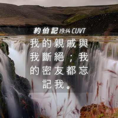 Picture 04 - 約 伯 記 19:14 CUVT - 我 的 親 戚 與 我 斷 絕 ； 我 的 密 - Bible Verse Picture