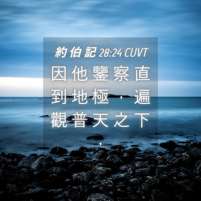 Picture 04 - 約 伯 記 28:24 CUVT - 因 他 鑒 察 直 到 地 極 ， 遍 觀 普 - Bible Verse Picture