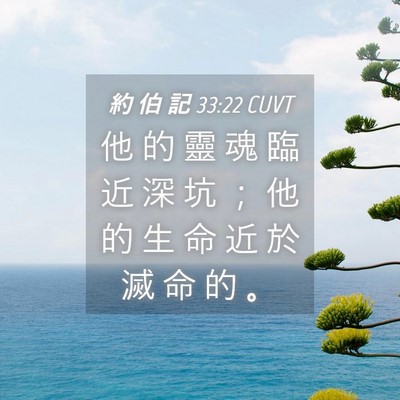 Picture 04 - 約 伯 記 33:22 CUVT - 他 的 靈 魂 臨 近 深 坑 ； 他 的 生 - Bible Verse Picture
