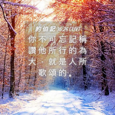 Picture 04 - 約 伯 記 36:24 CUVT - 你 不 可 忘 記 稱 讚 他 所 行 的 為 - Bible Verse Picture