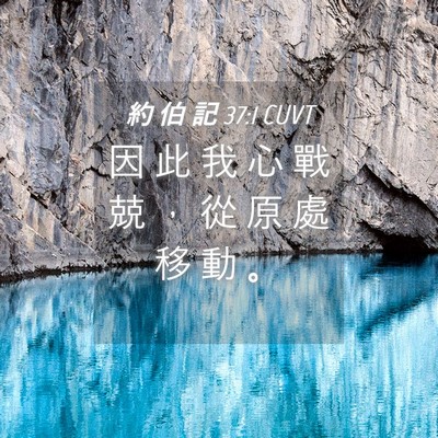 Picture 04 - 約 伯 記 37:1 CUVT - 因 此 我 心 戰 兢 ， 從 原 處 移 動 - Bible Verse Picture
