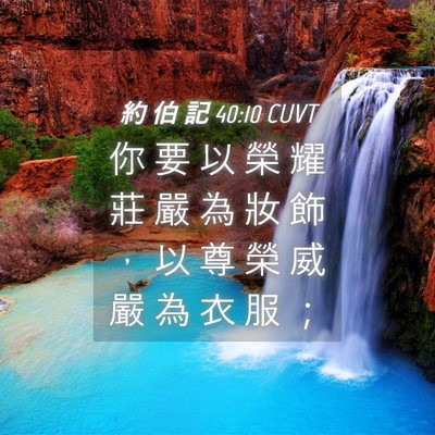 Picture 04 - 約 伯 記 40:10 CUVT - 你 要 以 榮 耀 莊 嚴 為 妝 飾 ， 以 - Bible Verse Picture