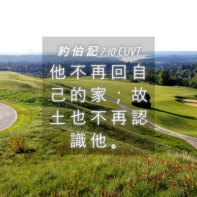 Picture 04 - 約 伯 記 7:10 CUVT - 他 不 再 回 自 己 的 家 ； 故 土 也 - Bible Verse Picture