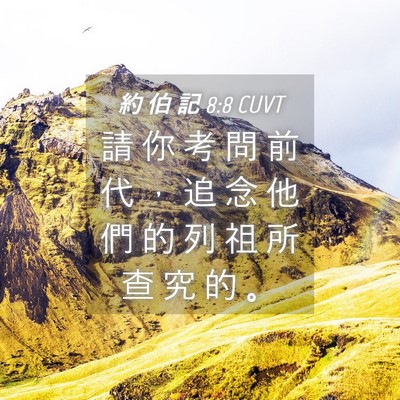 Picture 04 - 約 伯 記 8:8 CUVT - 請 你 考 問 前 代 ， 追 念 他 們 的 - Bible Verse Picture
