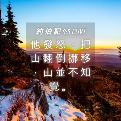 Picture 04 - 約 伯 記 9:5 CUVT - 他 發 怒 ， 把 山 翻 倒 挪 移 ， 山 - Bible Verse Picture
