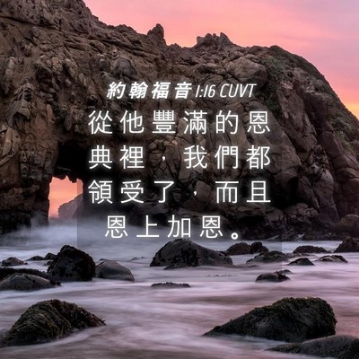 Picture 04 - 約 翰 福 音 1:16 CUVT - 從 他 豐 滿 的 恩 典 裡 ， 我 們 都 - Bible Verse Picture