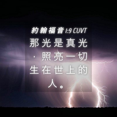Picture 04 - 約 翰 福 音 1:9 CUVT - 那 光 是 真 光 ， 照 亮 一 切 生 在 - Bible Verse Picture