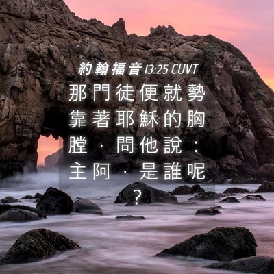 Picture 04 - 約 翰 福 音 13:25 CUVT - 那 門 徒 便 就 勢 靠 著 耶 穌 的 胸 - Bible Verse Picture