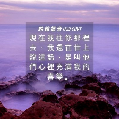 Picture 04 - 約 翰 福 音 17:13 CUVT - 現 在 我 往 你 那 裡 去 ， 我 還 在 - Bible Verse Picture