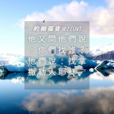Picture 04 - 約 翰 福 音 18:7 CUVT - 他 又 問 他 們 說 ： 你 們 找 誰 ？ - Bible Verse Picture