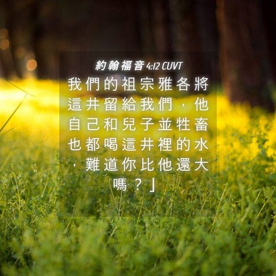Picture 04 - 約 翰 福 音 4:12 CUVT - 我 們 的 祖 宗 雅 各 將 這 井 留 給 - Bible Verse Picture