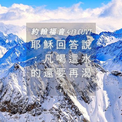 Picture 04 - 約 翰 福 音 4:13 CUVT - 耶 穌 回 答 說 ： 凡 喝 這 水 的 還 - Bible Verse Picture