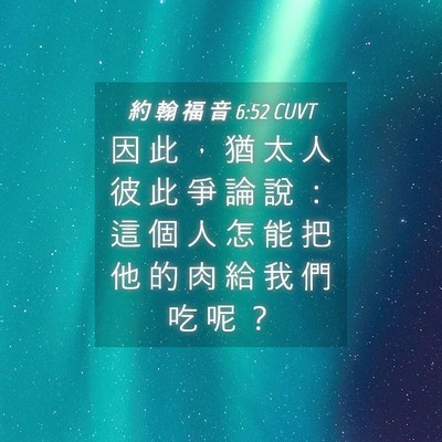 Picture 04 - 約 翰 福 音 6:52 CUVT - 因 此 ， 猶 太 人 彼 此 爭 論 說 ： - Bible Verse Picture