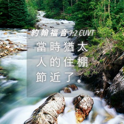 Picture 04 - 約 翰 福 音 7:2 CUVT - 當 時 猶 太 人 的 住 棚 節 近 了 - Bible Verse Picture