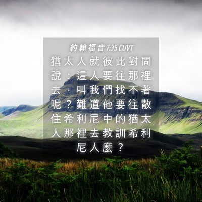 Picture 04 - 約 翰 福 音 7:35 CUVT - 猶 太 人 就 彼 此 對 問 說 ： 這 人 - Bible Verse Picture