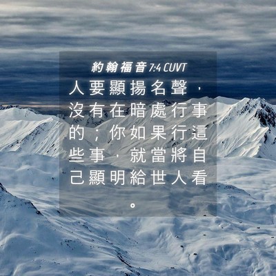 Picture 04 - 約 翰 福 音 7:4 CUVT - 人 要 顯 揚 名 聲 ， 沒 有 在 暗 處 - Bible Verse Picture