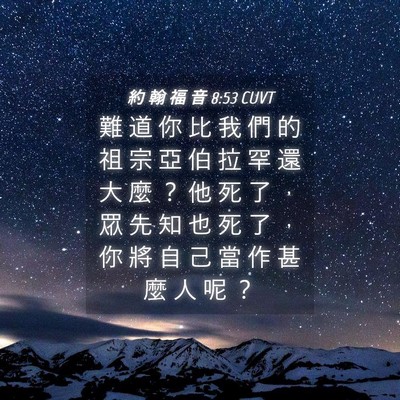 Picture 04 - 約 翰 福 音 8:53 CUVT - 難 道 你 比 我 們 的 祖 宗 亞 伯 拉 - Bible Verse Picture