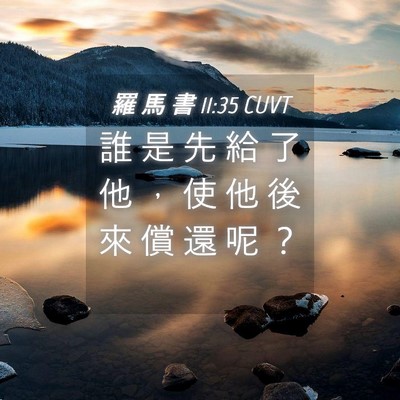 Picture 04 - 羅 馬 書 11:35 CUVT - 誰 是 先 給 了 他 ， 使 他 後 來 償 - Bible Verse Picture