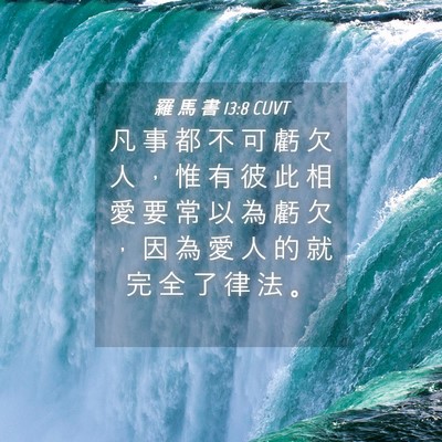 Picture 04 - 羅 馬 書 13:8 CUVT - 凡 事 都 不 可 虧 欠 人 ， 惟 有 彼 - Bible Verse Picture
