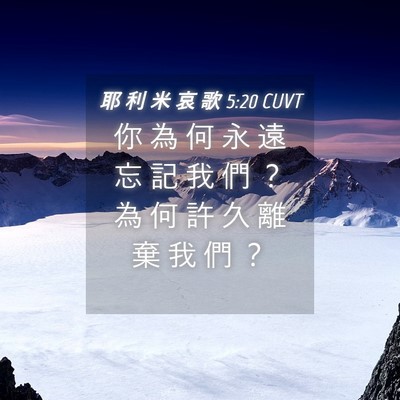 Picture 04 - 耶 利 米 哀 歌 5:20 CUVT - 你 為 何 永 遠 忘 記 我 們 ？ 為 何 - Bible Verse Picture
