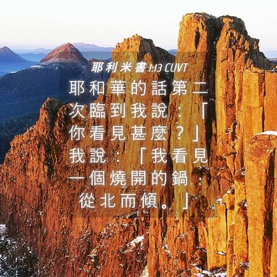 Picture 04 - 耶 利 米 書 1:13 CUVT - 耶 和 華 的 話 第 二 次 臨 到 我 說 - Bible Verse Picture