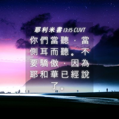 Picture 04 - 耶 利 米 書 13:15 CUVT - 你 們 當 聽 ， 當 側 耳 而 聽 。 不 - Bible Verse Picture