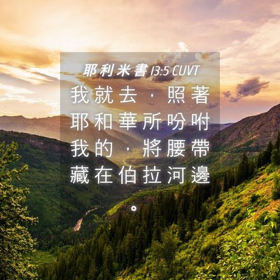 Picture 04 - 耶 利 米 書 13:5 CUVT - 我 就 去 ， 照 著 耶 和 華 所 吩 咐 - Bible Verse Picture