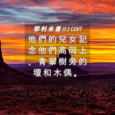 Picture 04 - 耶 利 米 書 17:2 CUVT - 他 們 的 兒 女 記 念 他 們 高 岡 上 - Bible Verse Picture