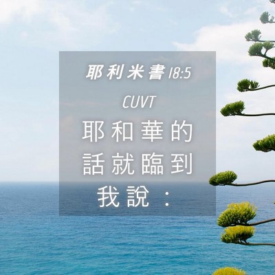 Picture 04 - 耶 利 米 書 18:5 CUVT - 耶 和 華 的 話 就 臨 到 我 說 - Bible Verse Picture