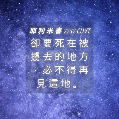 Picture 04 - 耶 利 米 書 22:12 CUVT - 卻 要 死 在 被 擄 去 的 地 方 ， 必 - Bible Verse Picture