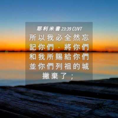 Picture 04 - 耶 利 米 書 23:39 CUVT - 所 以 我 必 全 然 忘 記 你 們 ， 將 - Bible Verse Picture
