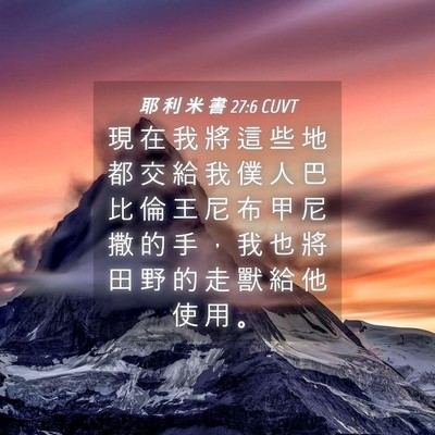 Picture 04 - 耶 利 米 書 27:6 CUVT - 現 在 我 將 這 些 地 都 交 給 我 僕 - Bible Verse Picture