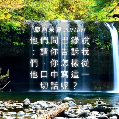 Picture 04 - 耶 利 米 書 36:17 CUVT - 他 們 問 巴 錄 說 ： 請 你 告 訴 我 - Bible Verse Picture