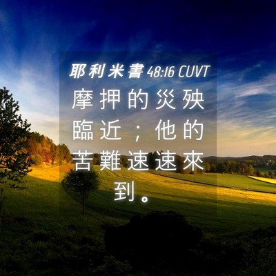 Picture 04 - 耶 利 米 書 48:16 CUVT - 摩 押 的 災 殃 臨 近 ； 他 的 苦 難 - Bible Verse Picture