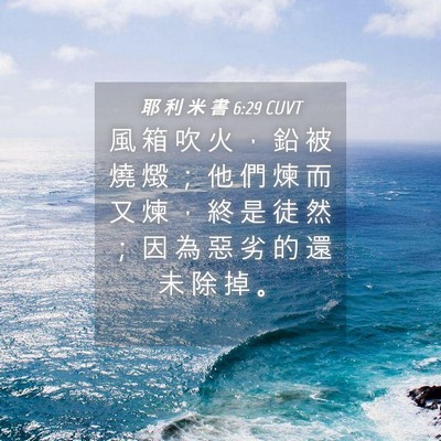 Picture 04 - 耶 利 米 書 6:29 CUVT - 風 箱 吹 火 ， 鉛 被 燒 燬 ； 他 們 - Bible Verse Picture