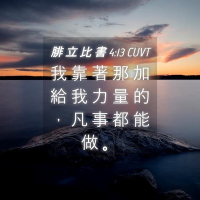 Picture 04 - 腓 立 比 書 4:13 CUVT - 我 靠 著 那 加 給 我 力 量 的 ， 凡 - Bible Verse Picture